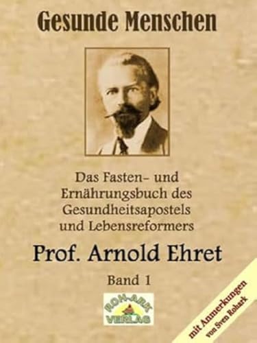 Gesunde Menschen: Das Fasten-und Ernährungsbuch: Das Fasten-und Ernährungsbuch des Gesundheitsapostels und Lebensreformers, Prof. Arnold Ehret von Roh-Ark-Verlag