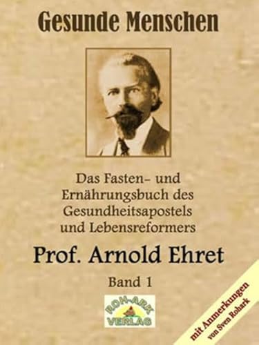 Gesunde Menschen: Das Fasten-und Ernährungsbuch: Das Fasten-und Ernährungsbuch des Gesundheitsapostels und Lebensreformers, Prof. Arnold Ehret