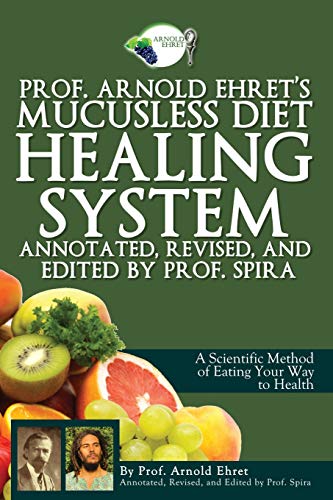 Prof. Arnold Ehret's Mucusless Diet Healing System: Annotated, Revised, and Edited by Prof. Spira von Breathair Publishing