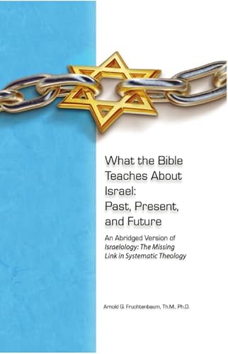 What the Bible Teaches About Israel: Past, Present, and Future An Abridged Version of Israelology: The Missing Link in Systematic Theology