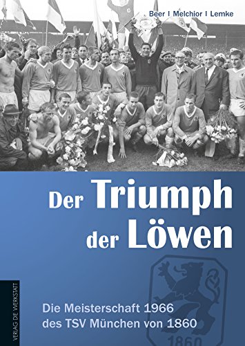Der Triumph der Löwen: Die Meisterschaft 1966 des TSV München von 1860 von Die Werkstatt