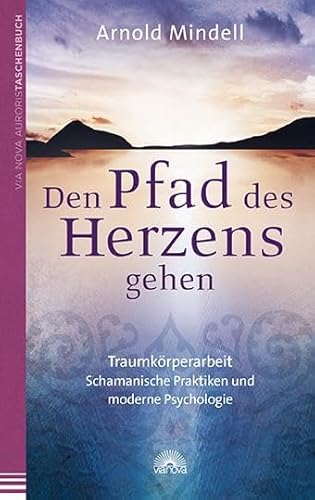 Den Pfad des Herzens gehen: Traumkörperarbeit - Schamanische Praktiken und moderne Psychologie von Via Nova, Verlag