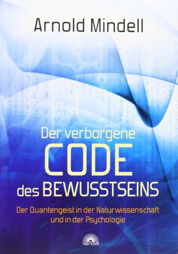 Der verborgene Code des Bewusstseins: Der Quantengeist in der Naturwissenschaft und in der Psychologie