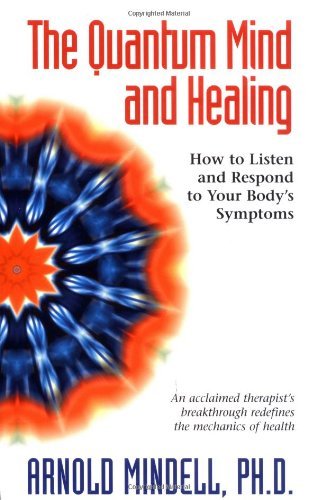 The Quantum Mind and Healing: How to Listen and Respond to Your Body's Symptoms