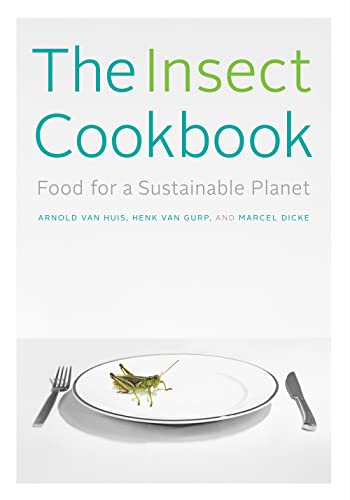 The Insect Cookbook - Food for a Sustainable Planet (Arts and Traditions of the Table: Perspectives on Culinary History)