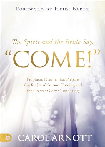 The Spirit and the Bride Say, "Come!": Prophetic Dreams that Prepare You for Jesus' Second Coming and the Greater Glory Outpouring von Destiny Image Publishers