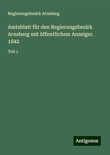 Amtsblatt für den Regierungsbezirk Arnsberg mit öffentlichem Anzeiger. 1842: Teil 1 von Antigonos Verlag