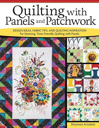 Quilting With Panels and Patchwork: Design Ideas, Fabric Tips, and Quilting Inspiration for Stunning, Time-Friendly Quilting With Panels
