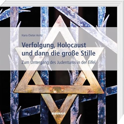 Verfolgung, Holocaust und dann die große Stille: Zum Untergang des Judentums in der Eifel von Regionalia Verlag