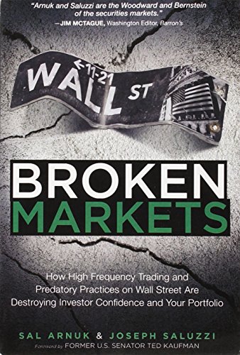 Broken Markets: How High Frequency Trading and Predatory Practices on Wall Street Are Destroying Investor Confidence and Your