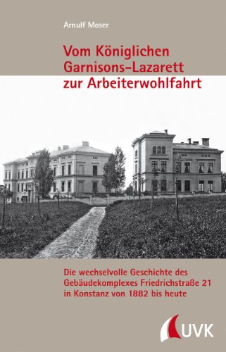 Vom Königlichen Garnisons-Lazarett zur Arbeiterwohlfahrt: Die wechselvolle Geschichte des Gebäudekomplexes Friedrichstraße 21 in Konstanz von 1882 bis ... Schriftenreihe des Stadtarchivs Konstanz) von UVK Verlagsgesellschaft