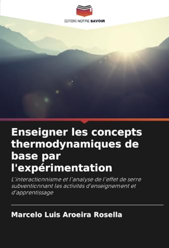 Enseigner les concepts thermodynamiques de base par l'expérimentation: L'interactionnisme et l'analyse de l'effet de serre subventionnant les activités d'enseignement et d'apprentissage von Editions Notre Savoir