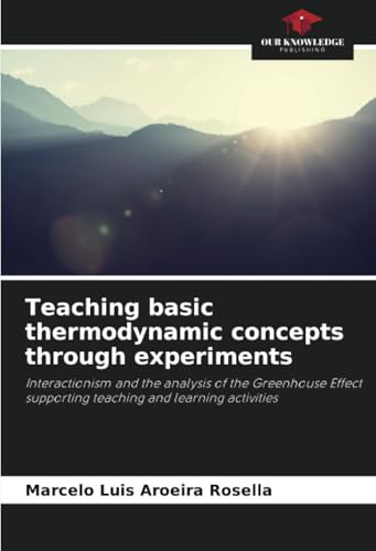 Teaching basic thermodynamic concepts through experiments: Interactionism and the analysis of the Greenhouse Effect supporting teaching and learning activities von Our Knowledge Publishing