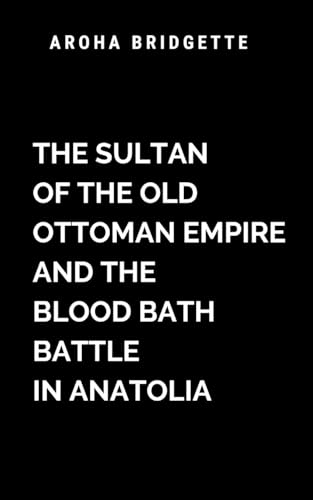 The Sultan Of The Old Ottoman Empire And The Blood Bath Battle In Anatolia: A masterful blend of historical drama and visceral warfare (Blood Bath War, Band 1) von ARISE STUDIO