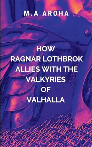 How Ragnar Lothbrok Allies with the Valkyries of Valhalla: A gripping saga of war, loyalty, and divine intrigue (Vikings, Band 1) von Blessed Studio