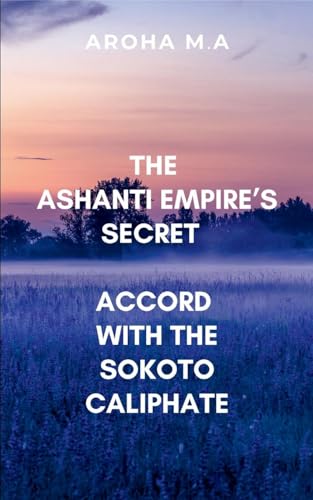 The Ashanti Empire's Secret Accord with the Sokoto Caliphate: Filled with political intrigue, thrilling battles von ARISE STUDIO