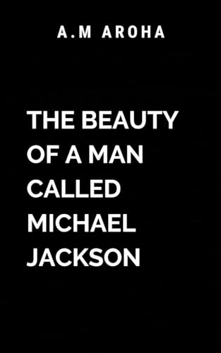 The Beauty of a Man Called Michael Jackson: A tribute to the man, the myth, and the legend von ARISE STUDIO