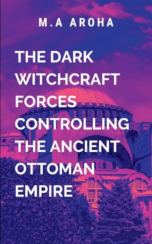 The Dark Witchcraft Forces Controlling the Ancient Ottoman Empire: Rich with intrigue, suspense, and a deeply human struggle against overwhelming darkness von ARISE STUDIO