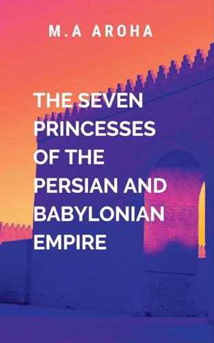 The Seven Princesses of the Persian and Babylonian Empire: Into the heart of the battle von ARISE STUDIO