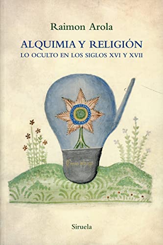 Alquimia y religión: Lo oculto en los siglos XVI y XVII (El Árbol del Paraíso, Band 101) von SIRUELA