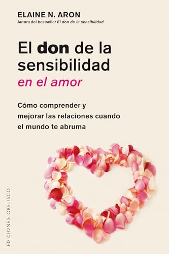 El Don de la Sensibilidad En El Amor: Como Comprender Y Mejorar Las Relaciones Cuando El Mundo Te Abruma (PSICOLOGÍA)