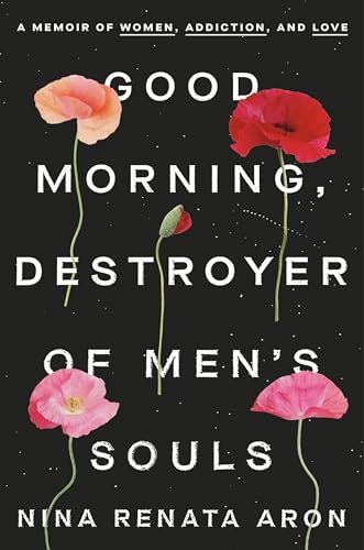 Good Morning, Destroyer of Men's Souls: A Memoir of Women, Addiction, and Love