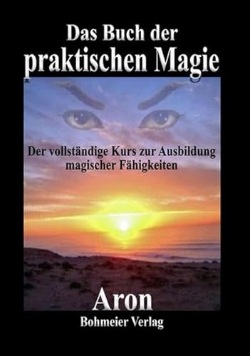 Das Buch der praktischen Magie: Der vollständige Kurs zur Ausbildung magischer Fähigkeiten von Bohmeier, Joh.