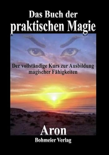 Das Buch der praktischen Magie: Der vollständige Kurs zur Ausbildung magischer Fähigkeiten Das Buch der praktischen Magie: Der vollständige Kurs zur Ausbildung magischer Fähigkeiten