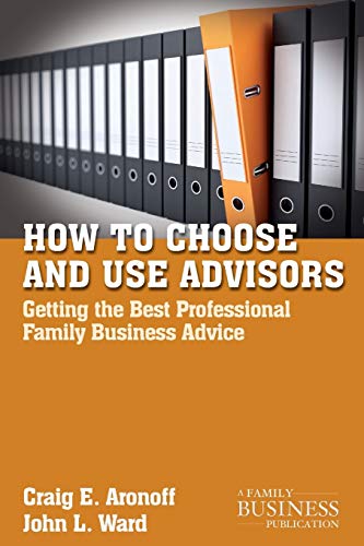 How to Choose and Use Advisors: Getting the Best Professional Family Business Advice (A Family Business Publication)