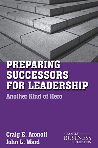 Preparing Successors for Leadership: Another Kind of Hero (A Family Business Publication)