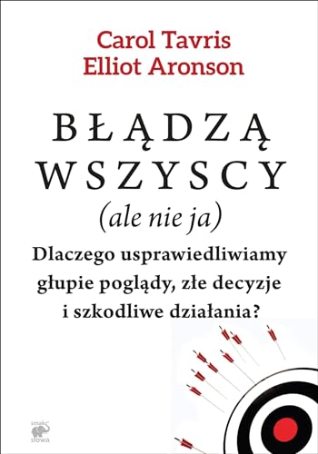 Błądzą wszyscy (ale nie ja): Dlaczego usprawiedliwiamy głupie poglądy, złe decyzje i szkodliwe działania?
