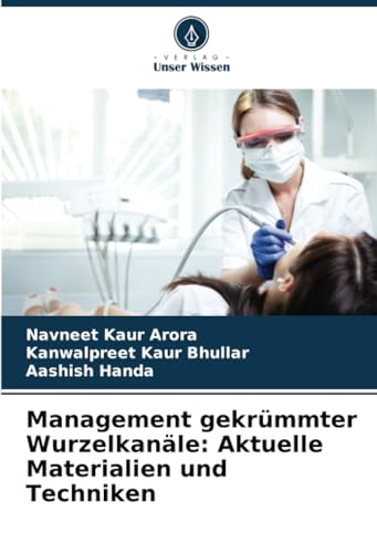 Management gekrümmter Wurzelkanäle: Aktuelle Materialien und Techniken: DE von Verlag Unser Wissen