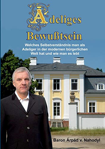 Adeliges Bewußtsein: Welches Selbstverständnis man als Adeliger in der modernen bürgerlichen Welt hat und wie man es lebt