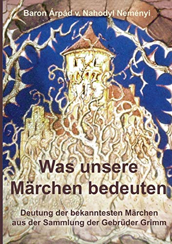 Was unsere Märchen bedeuten: Deutung der bekanntesten Märchen aus der Sammlung der Gebrüder Grimm Was unsere Märchen bedeuten: Deutung der bekanntesten Märchen aus der Sammlung der Gebrüder Grimm