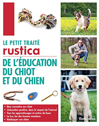 Le petit traité Rustica de l'éducation du chiot et du chien: Bien connaître son chiot - L'éducation positive, dans le respect de l'animal - Tous les apprentissag Le petit traité Rustica de l'éducation du chiot et du chien: Bien connaître son chiot - L'éducation positive, dans le respect de l'animal - Tous les apprentissag