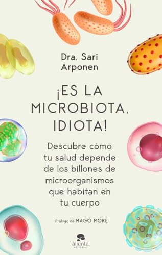 ¡Es la microbiota, idiota!: Descubre cómo tu salud depende de los billones de microorganismos que habitan en tu cuerpo (Alienta)