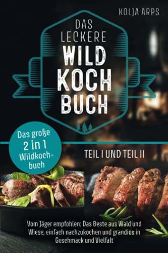 Das große 2 in 1 Wildkochbuch - Das leckere Wildkochbuch Teil 1 und Teil 2 - vom Jäger empfohlen: das Beste aus Wald und Wiese, einfach nachzukochen und grandios in Geschmack und Vielfalt von Independently published