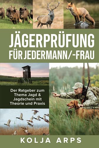 Jägerprüfung für jedermann/-frau - Der Ratgeber zum Thema Jagd & Jagdschein mit Theorie und Praxis