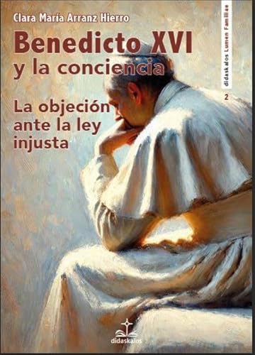 Benedicto XVI y la conciencia: La objeción ante la ley injusta (COLECCIÓN LUMEN FAMILIAE, Band 2) von Didaskalos
