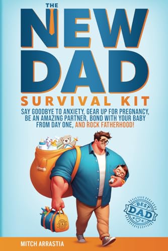 The New Dad Survival Kit: Say Goodbye to Anxiety, Gear Up for Pregnancy, Be an Amazing Partner, Bond with Your Baby from Day One, and Rock Fatherhood! von Independently published