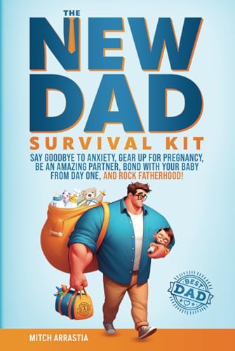 The New Dad Survival Kit: Say Goodbye to Anxiety, Gear Up for Pregnancy, Be an Amazing Partner, Bond with Your Baby from Day One, and Rock Fatherhood! von Independently published