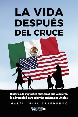 La vida después del cruce. Historias de migrantes mexicanas que vencieron la adversidad para triunfar en Estados Unidos von Universo de Letras