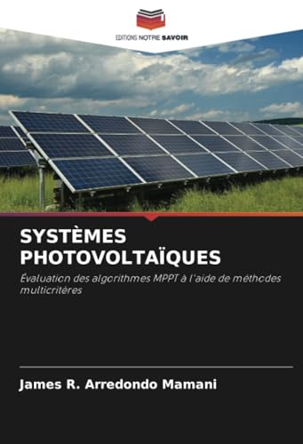 SYSTÈMES PHOTOVOLTAÏQUES: Évaluation des algorithmes MPPT à l'aide de méthodes multicritères von Editions Notre Savoir
