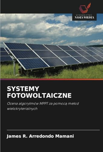 SYSTEMY FOTOWOLTAICZNE: Ocena algorytmów MPPT za pomocą metod wielokryterialnych: Ocena algorytmów MPPT za pomoc¿ metod wielokryterialnych von Wydawnictwo Nasza Wiedza