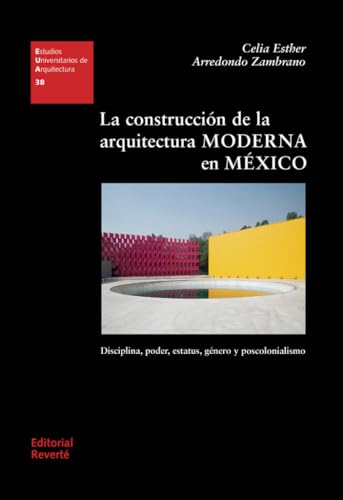 La construcción de la arquitectura moderna en México: Disciplina, poder, estatus, género y poscolonialismo (Estudios Universitarios de Arquitectura (EUA)) von Editorial Reverté