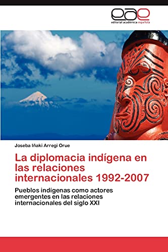 La diplomacia indígena en las relaciones internacionales 1992-2007: Pueblos indígenas como actores emergentes en las relaciones internacionales del siglo XXI La diplomacia indígena en las relaciones internacionales 1992-2007: Pueblos indígenas como actores emergentes en las relaciones internacionales del siglo XXI von EAE Editorial Academia Espanola