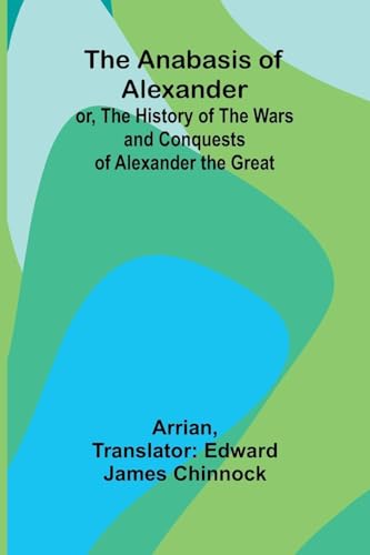 The Anabasis of Alexander; or, The History of the Wars and Conquests of Alexander the Great von Alpha Edition