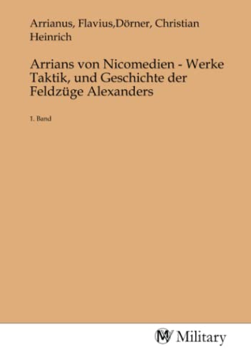 Arrians von Nicomedien - Werke Taktik, und Geschichte der Feldzüge Alexanders: 1. Band von MV-Military