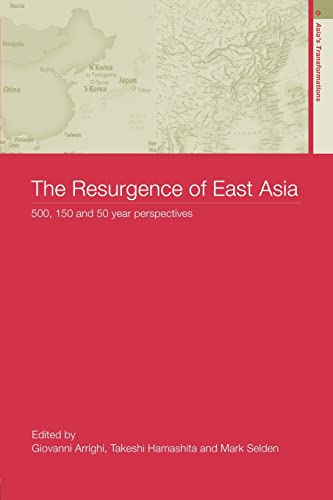 The Resurgence of East Asia: 500, 150 and 50 Year Perspectives (Asia's Transformations)