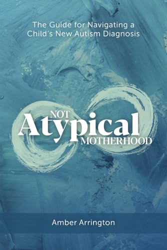 Not Atypical Motherhood: The Guide for Navigating a Child's New Autism Diagnosis